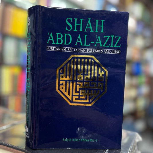 SHAH ‘ABD AL-‘AZIZ Puritanism, Sectarian Polemics and Jihad